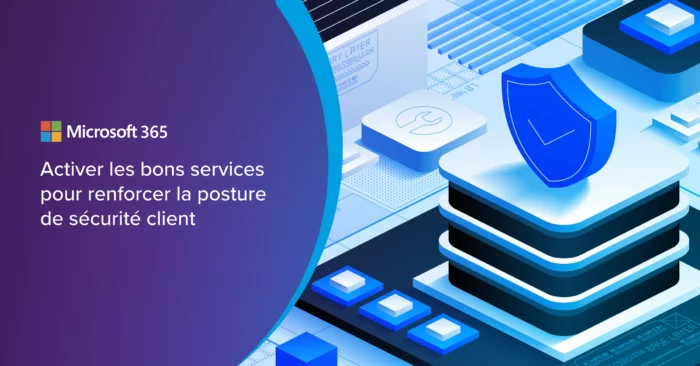 Microsoft 365 : Activer les bons services pour renforcer la posture de sécurité client